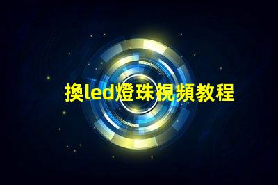 換led燈珠視頻教程 led燈珠拆卸視頻教程